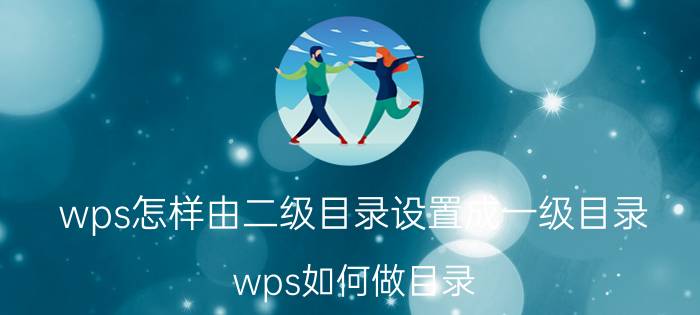 wps怎样由二级目录设置成一级目录 wps如何做目录？